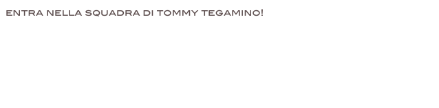 entra nella squadra di tommy tegamino! 
job@tommytegamino.it